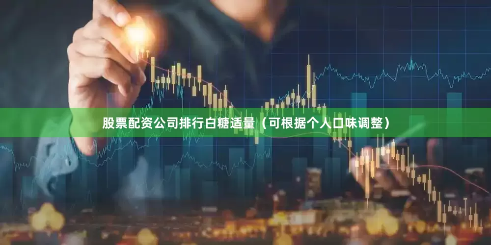 股票配资公司排行白糖适量（可根据个人口味调整）
