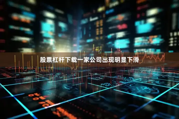 股票杠杆下载一家公司出现明显下滑