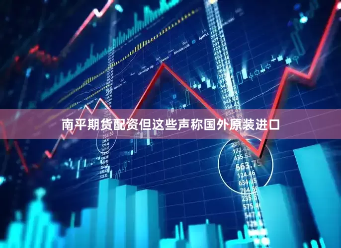 南平期货配资　　但这些声称国外原装进口