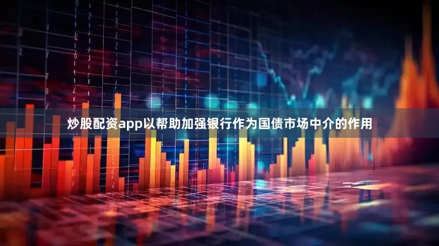 炒股配资app以帮助加强银行作为国债市场中介的作用