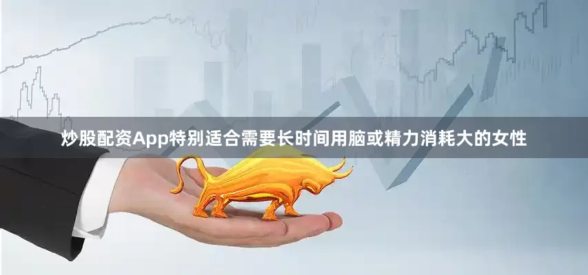 炒股配资App特别适合需要长时间用脑或精力消耗大的女性