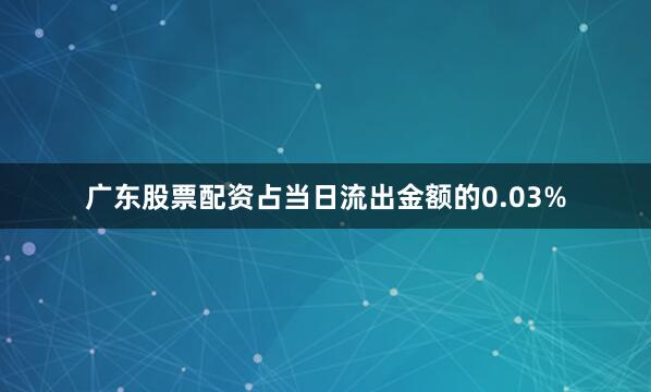 广东股票配资占当日流出金额的0.03%