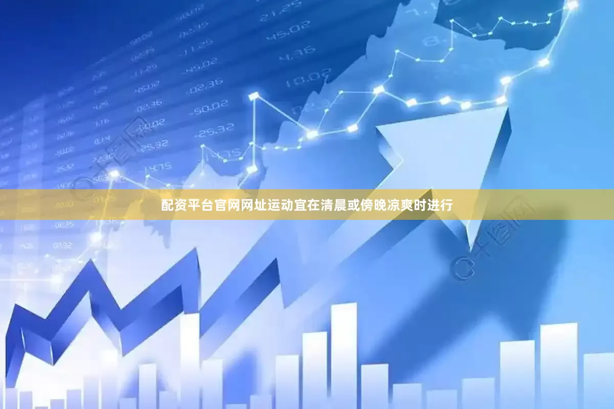 配资平台官网网址运动宜在清晨或傍晚凉爽时进行