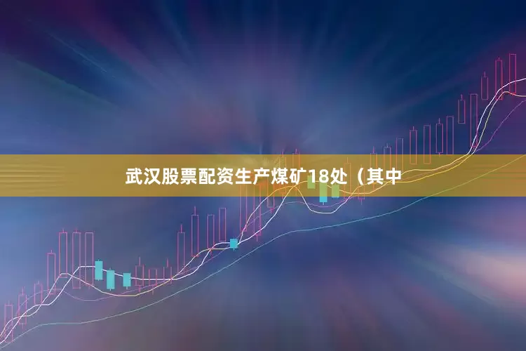 武汉股票配资生产煤矿18处（其中