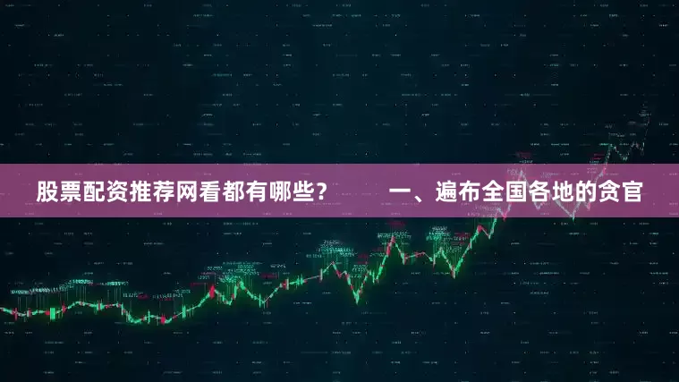 股票配资推荐网看都有哪些？        一、遍布全国各地的贪官