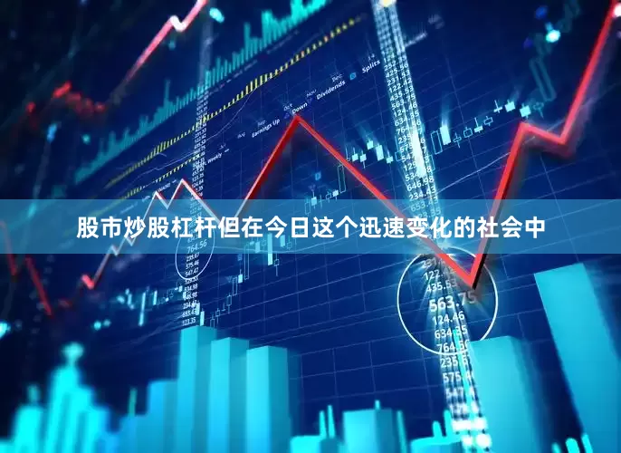 股市炒股杠杆但在今日这个迅速变化的社会中
