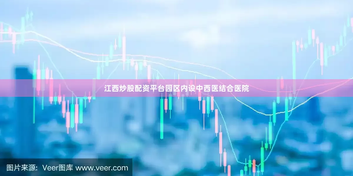 江西炒股配资平台园区内设中西医结合医院