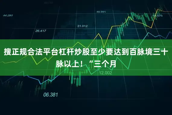 搜正规合法平台杠杆炒股至少要达到百脉境三十脉以上！“三个月