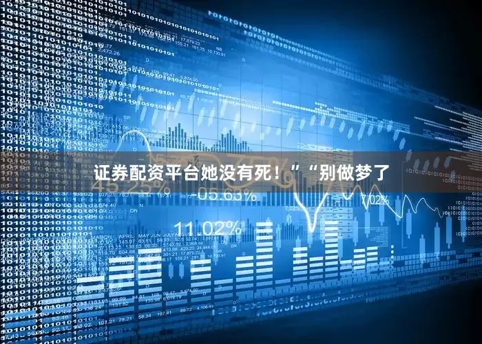 证券配资平台她没有死！”“别做梦了