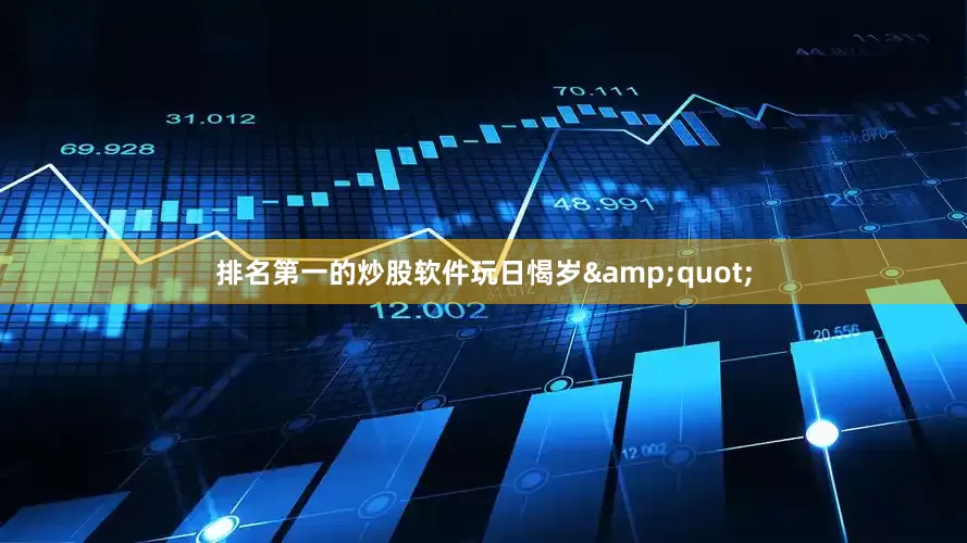 排名第一的炒股软件玩日愒岁&quot;