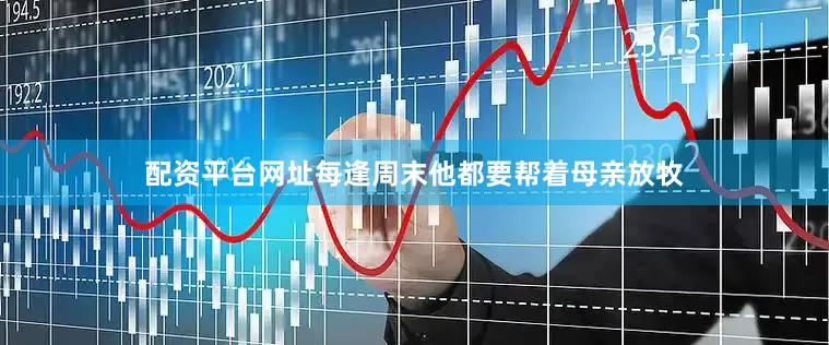 配资平台网址每逢周末他都要帮着母亲放牧