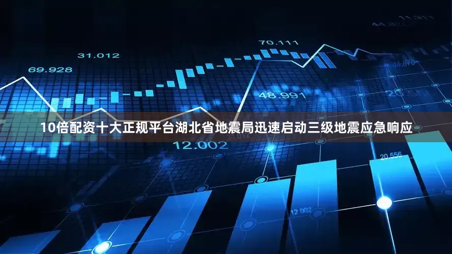10倍配资十大正规平台湖北省地震局迅速启动三级地震应急响应