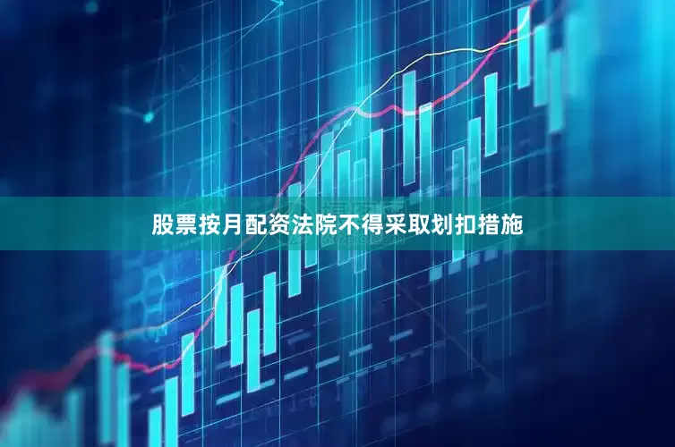 股票按月配资法院不得采取划扣措施