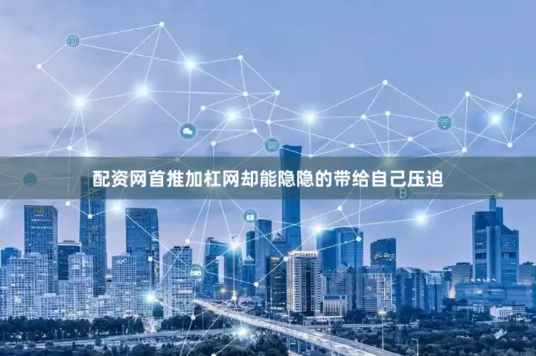 配资网首推加杠网却能隐隐的带给自己压迫