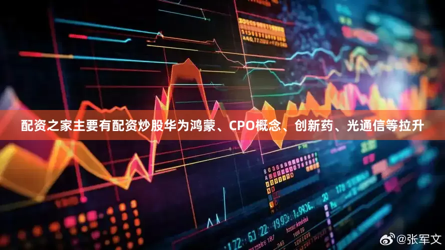配资之家主要有配资炒股华为鸿蒙、CPO概念、创新药、光通信等拉升