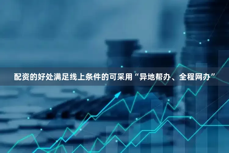 配资的好处满足线上条件的可采用“异地帮办、全程网办”