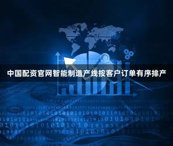 中国配资官网智能制造产线按客户订单有序排产