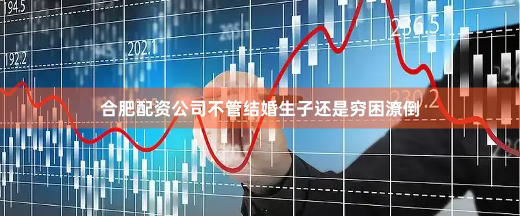 合肥配资公司不管结婚生子还是穷困潦倒