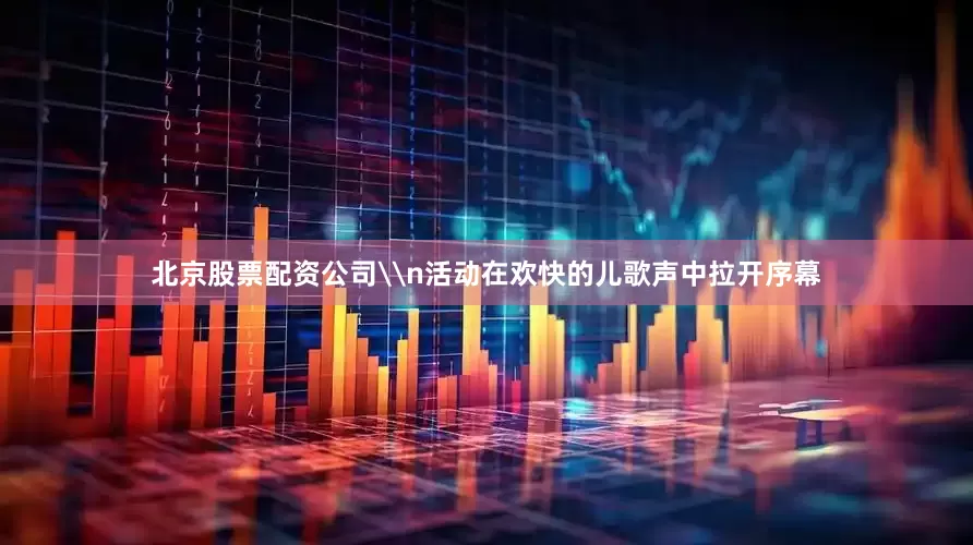 北京股票配资公司\n活动在欢快的儿歌声中拉开序幕
