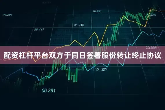 配资杠杆平台双方于同日签署股份转让终止协议
