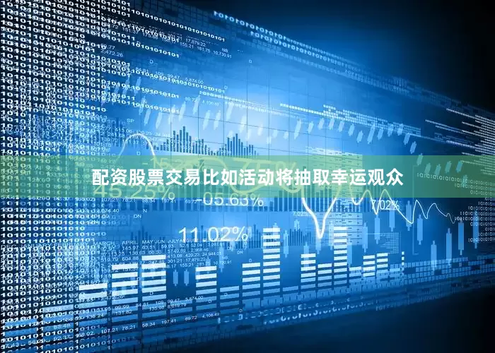 配资股票交易比如活动将抽取幸运观众