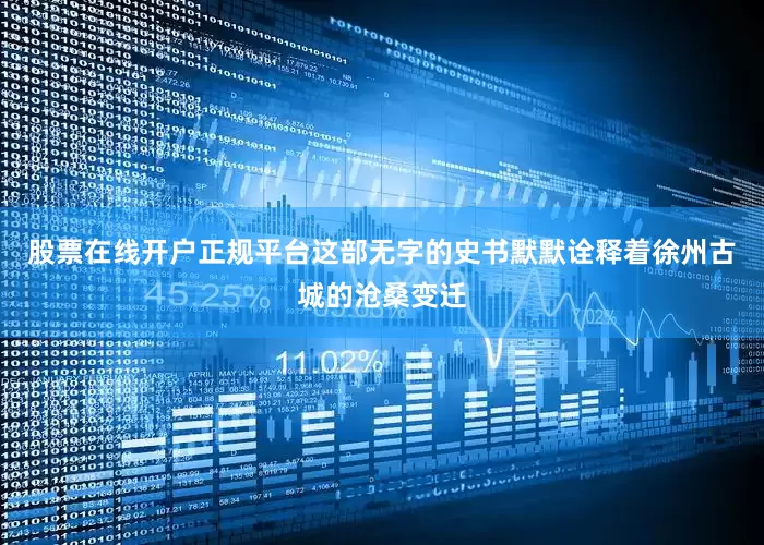 股票在线开户正规平台这部无字的史书默默诠释着徐州古城的沧桑变迁