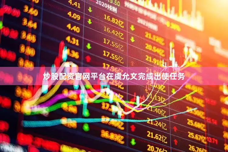 炒股配资官网平台在虞允文完成出使任务