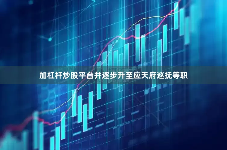 加杠杆炒股平台并逐步升至应天府巡抚等职