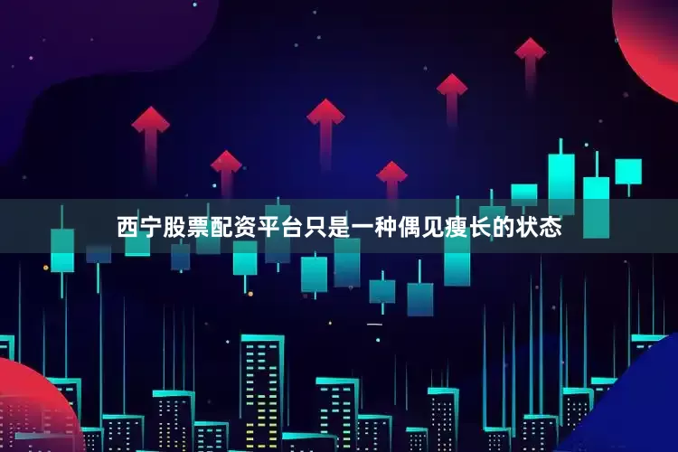 西宁股票配资平台只是一种偶见瘦长的状态