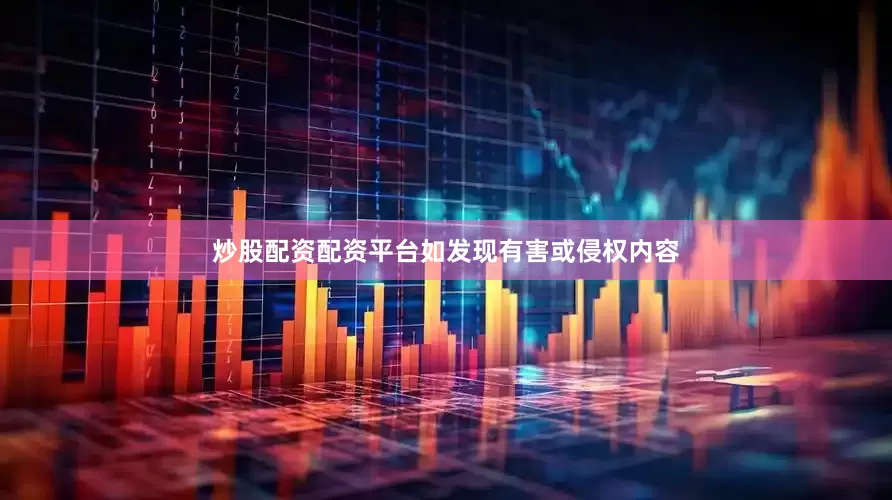 炒股配资配资平台如发现有害或侵权内容
