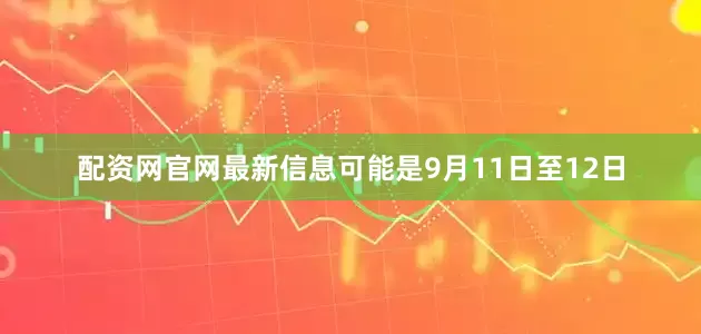 配资网官网最新信息可能是9月11日至12日