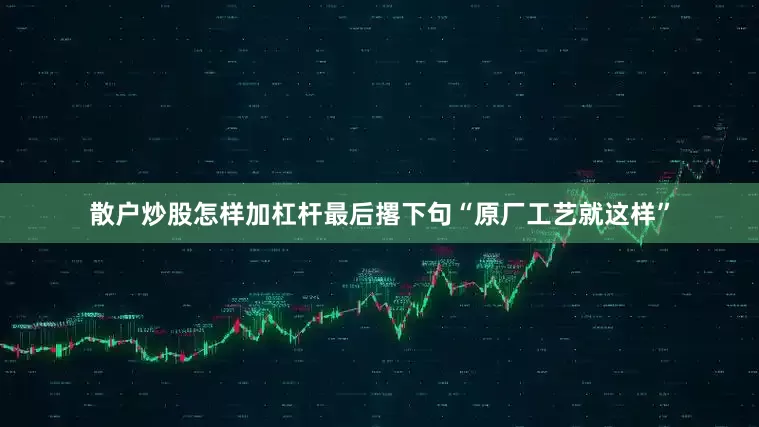 散户炒股怎样加杠杆最后撂下句“原厂工艺就这样”