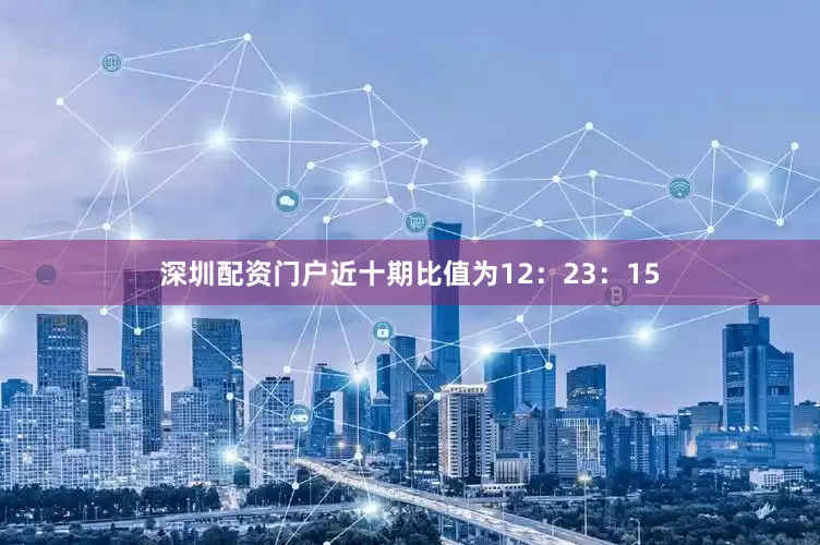 深圳配资门户近十期比值为12：23：15