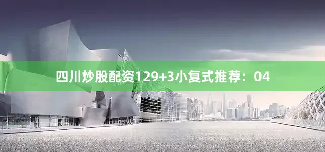 四川炒股配资12　　9+3小复式推荐：　　04