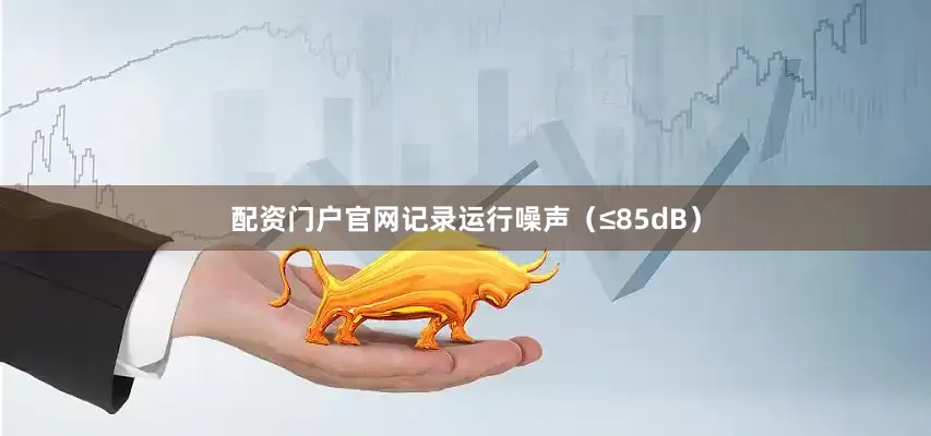 配资门户官网记录运行噪声（≤85dB）