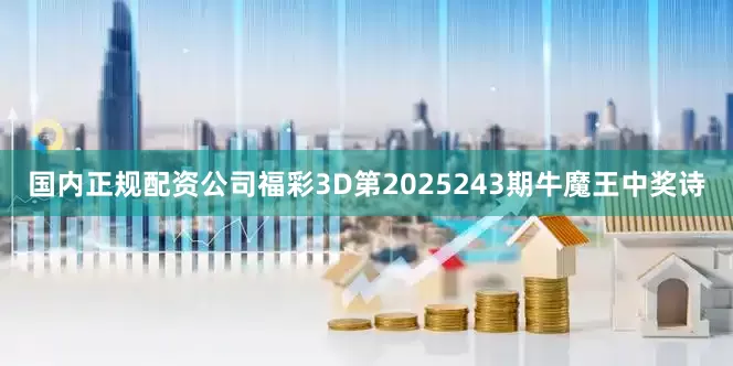 国内正规配资公司福彩3D第2025243期牛魔王中奖诗