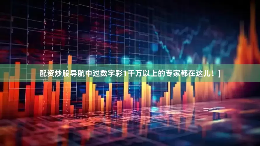 配资炒股导航中过数字彩1千万以上的专家都在这儿！]