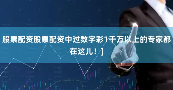 股票配资股票配资中过数字彩1千万以上的专家都在这儿！]