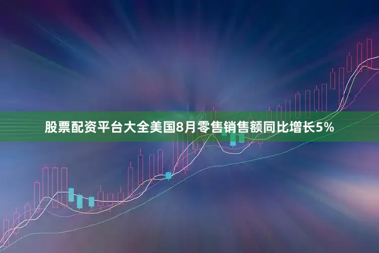 股票配资平台大全美国8月零售销售额同比增长5%