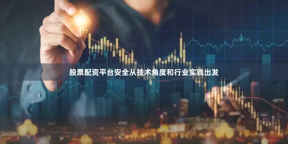 股票配资平台安全从技术角度和行业实践出发