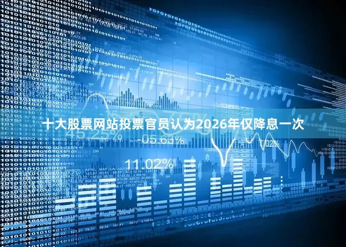 十大股票网站投票官员认为2026年仅降息一次