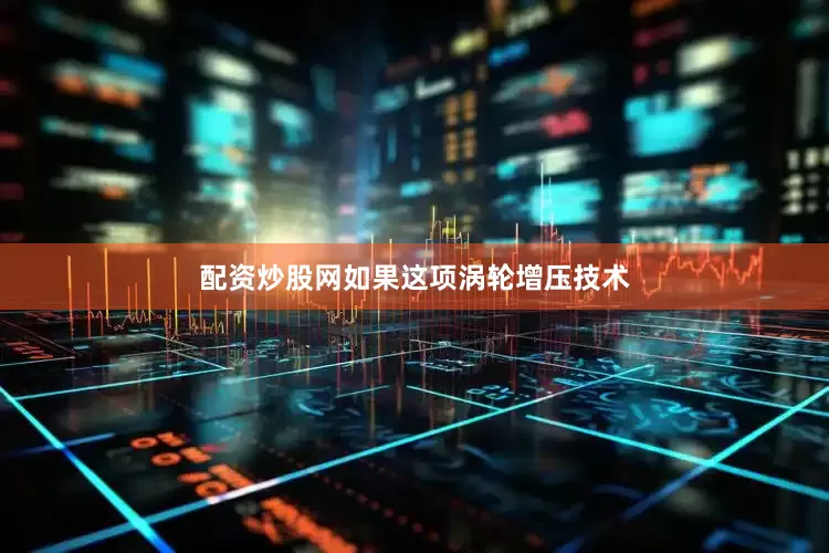 配资炒股网如果这项涡轮增压技术