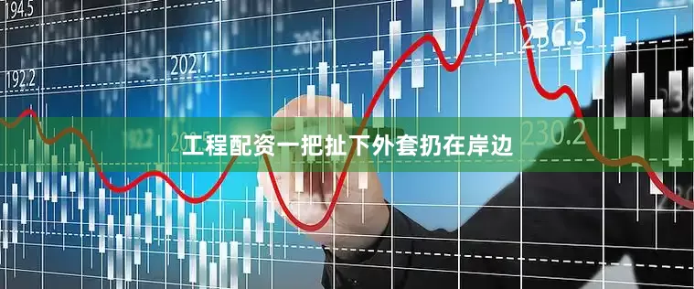 工程配资一把扯下外套扔在岸边