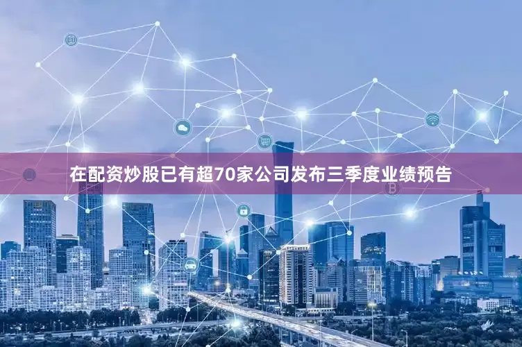在配资炒股已有超70家公司发布三季度业绩预告