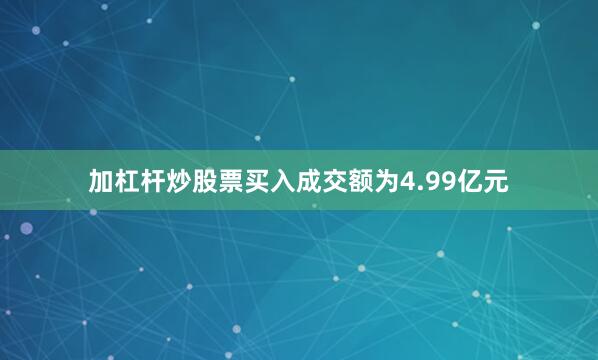 加杠杆炒股票买入成交额为4.99亿元
