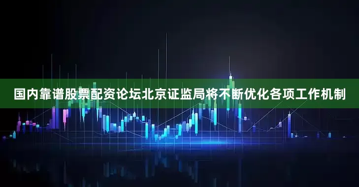 国内靠谱股票配资论坛北京证监局将不断优化各项工作机制