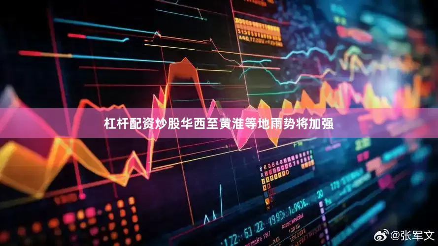 杠杆配资炒股华西至黄淮等地雨势将加强