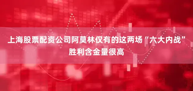 上海股票配资公司阿莫林仅有的这两场“六大内战”胜利含金量很高