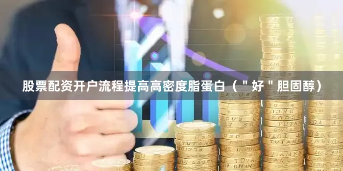 股票配资开户流程提高高密度脂蛋白（＂好＂胆固醇）