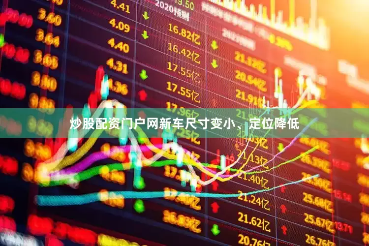 炒股配资门户网新车尺寸变小、定位降低